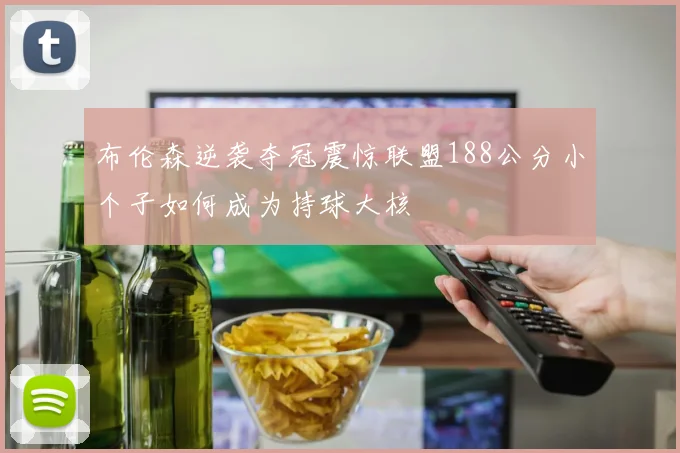 布伦森逆袭夺冠震惊联盟188公分小个子如何成为持球大核