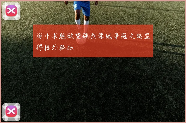 海牛求胜欲望强烈蓉城争冠之路显得格外孤独