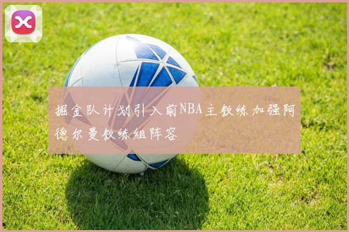 掘金队计划引入前NBA主教练加强阿德尔曼教练组阵容