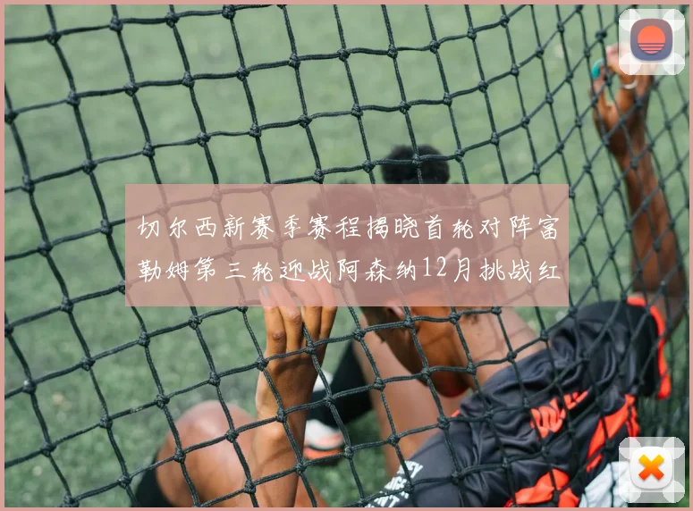 切尔西新赛季赛程揭晓首轮对阵富勒姆第三轮迎战阿森纳12月挑战红军和蓝月亮
