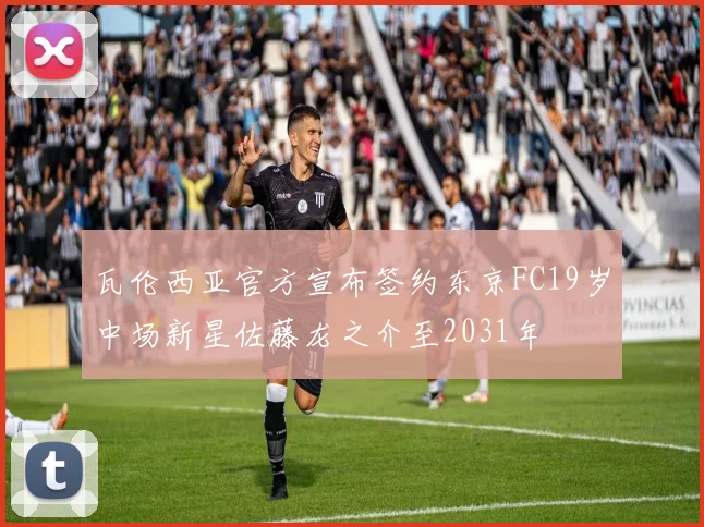 瓦伦西亚官方宣布签约东京FC19岁中场新星佐藤龙之介至2031年