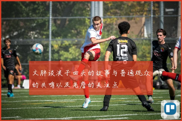 文胖谈浪子回头的故事与普通观众的共鸣以及老詹的关注点